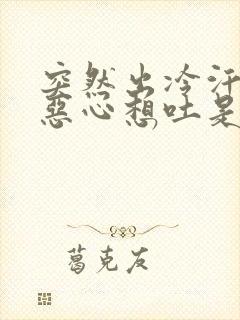 突然出冷汗头晕恶心想吐是怎么回事