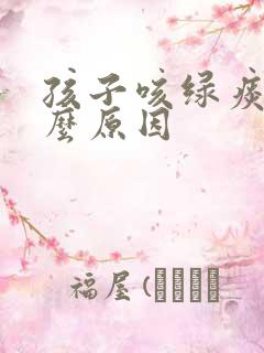 孩子咳绿痰是什么原因