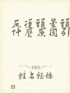 反复头晕头麻是什么原因引起的