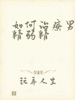 如何治疗男性无精弱精