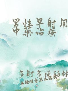 男性早射用什么中药治疗