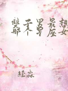 双子男最想白嫖哪个星座女