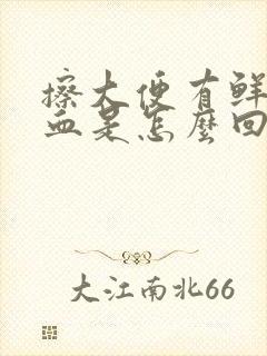 擦大便有鲜红的血是怎么回事