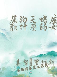 属狗天蝎座男喜欢什么的女人