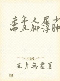 老年人尿少了,而且脚浮肿