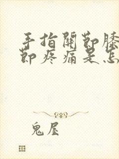 手指关节膝盖关节疼痛是怎么回事