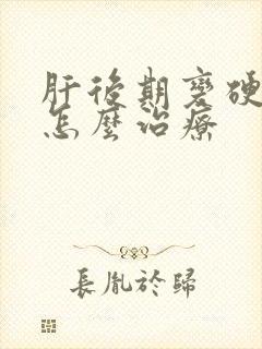 肝后期变硬脾厚怎么治疗