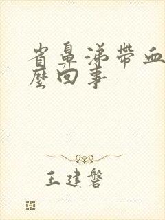 省鼻涕带血丝怎么回事