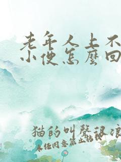 老年人上不出大小便怎么回事