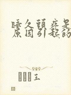 睡久头疼是什么原因引起的