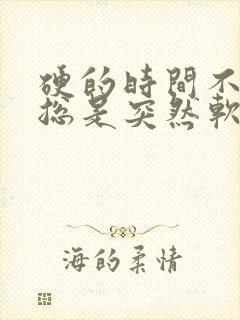 硬的时间不长,总是突然软掉