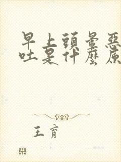 早上头晕恶心想吐是什么原因引起的