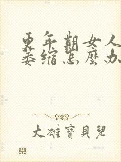 更年期女人阴道萎缩怎么办