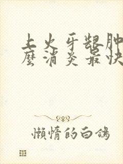 上火牙龈肿痛怎么消炎最快最有效的方法