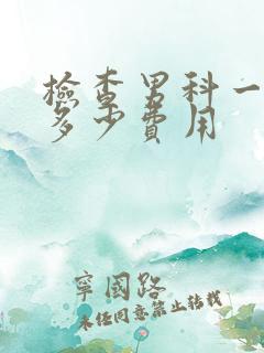 检查男科一共要多少费用