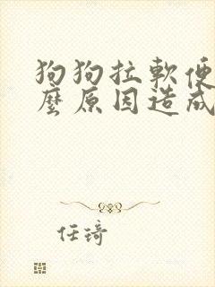 狗狗拉软便是什么原因造成的