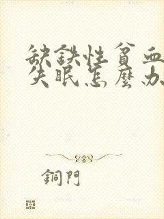 缺铁性贫血导致失眠怎么办?