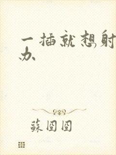 一插就想射怎么办