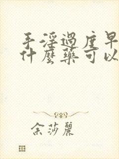 手淫过度早射吃什么药可以调理