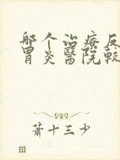 哪个治疗反流性胃炎医院较好