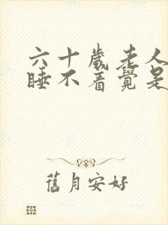 六十岁老人晚上睡不着觉是什么原因