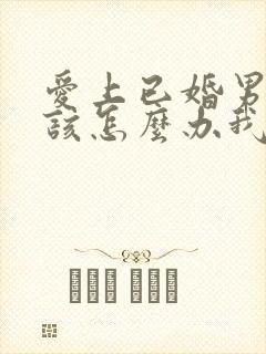 爱上已婚男人应该怎么办我们都有家