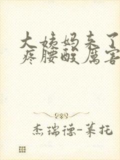 大姨妈来了肚子疼腰酸厉害怎么回事