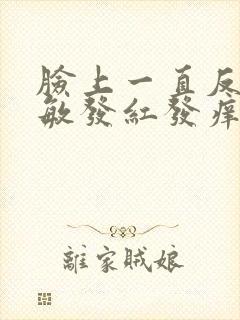 脸上一直反复过敏发红发痒发热脱皮