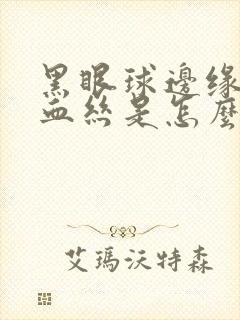 黑眼球边缘有红血丝是怎么回事