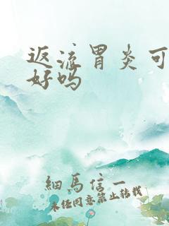 返流胃炎可以治好吗