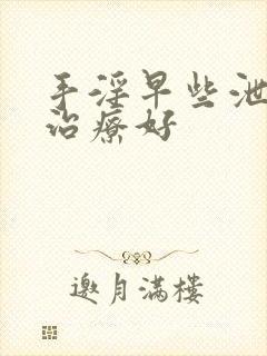 手淫早些泄怎么治疗好