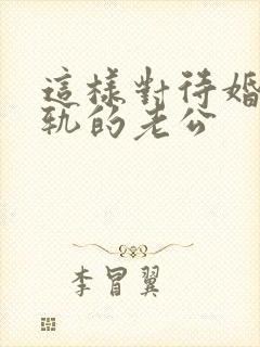 这样对待婚内出轨的老公