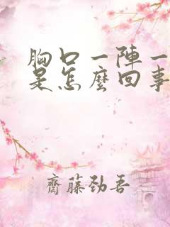 胸口一阵一阵疼是怎么回事