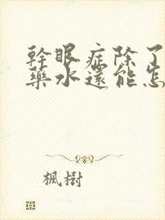 干眼症除了滴眼药水还能怎么治疗