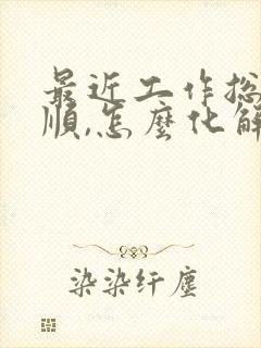 最近工作总是不顺,怎么化解