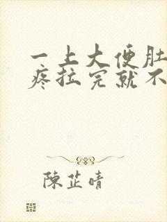 一上大便肚子就疼拉完就不疼了