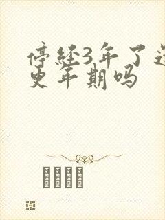 停经3年了还有更年期吗