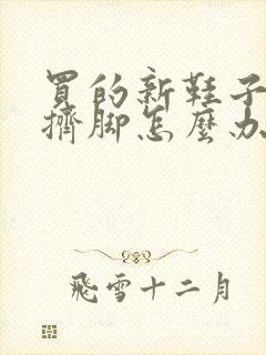 买的新鞋子前面挤脚怎么办