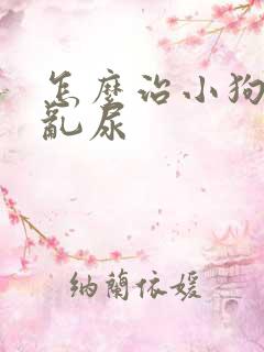 怎么治小狗乱拉乱尿