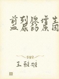 前列腺增生引起血尿的原因