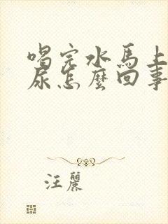 喝完水马上就有尿怎么回事