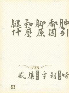 腿和脚都肿了是什么原因引起的?