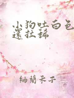 小狗吐白色粘液还拉稀