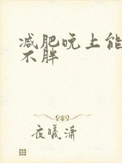 减肥晚上能吃啥不胖