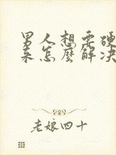 男人想要硬不起来怎么解决