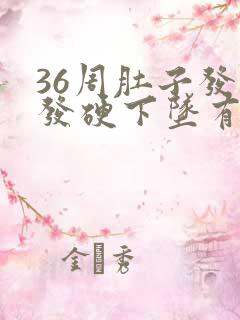 36周肚子发紧发硬下坠有疼痛感