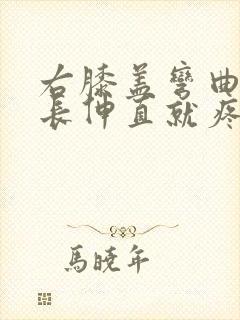 右膝盖弯曲时间长伸直就疼