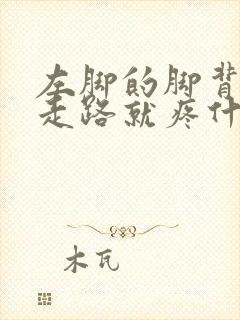 左脚的脚背疼一走路就疼什么原因