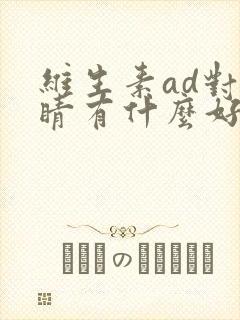 维生素ad对眼睛有什么好处