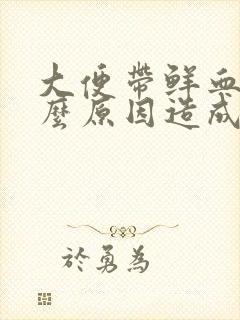 大便带鲜血是什么原因造成的怎么治疗